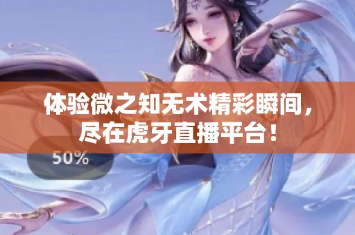 体验微之知无术精彩瞬间，尽在虎牙直播平台！