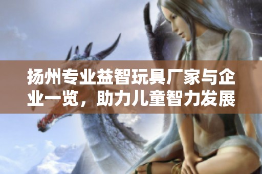 扬州专业益智玩具厂家与企业一览，助力儿童智力发展