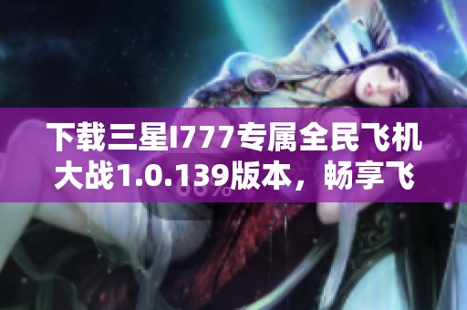 下载三星I777专属全民飞机大战1.0.139版本，畅享飞行乐趣