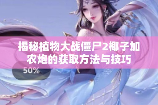 揭秘植物大战僵尸2椰子加农炮的获取方法与技巧