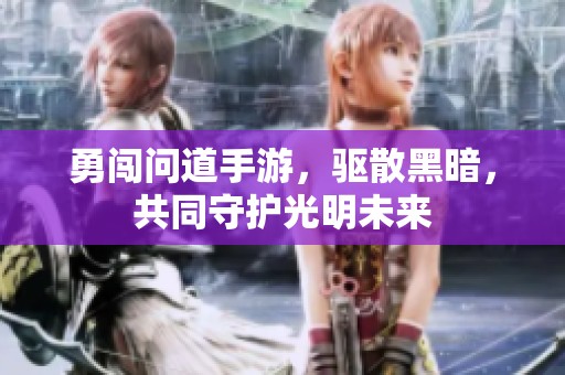 勇闯问道手游，驱散黑暗，共同守护光明未来