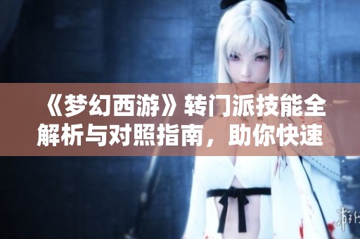 《梦幻西游》转门派技能全解析与对照指南，助你快速上手