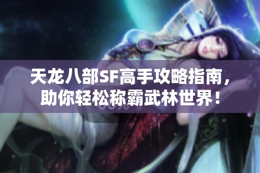 天龙八部SF高手攻略指南，助你轻松称霸武林世界！