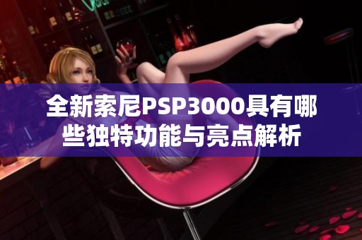 全新索尼PSP3000具有哪些独特功能与亮点解析