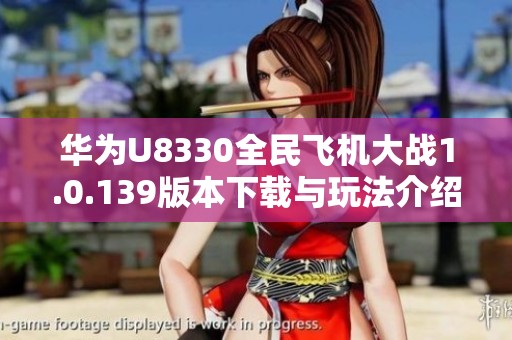 华为U8330全民飞机大战1.0.139版本下载与玩法介绍