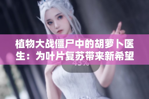 植物大战僵尸中的胡萝卜医生：为叶片复苏带来新希望