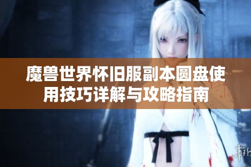 魔兽世界怀旧服副本圆盘使用技巧详解与攻略指南