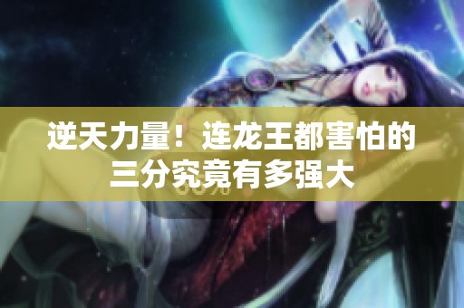 逆天力量！连龙王都害怕的三分究竟有多强大