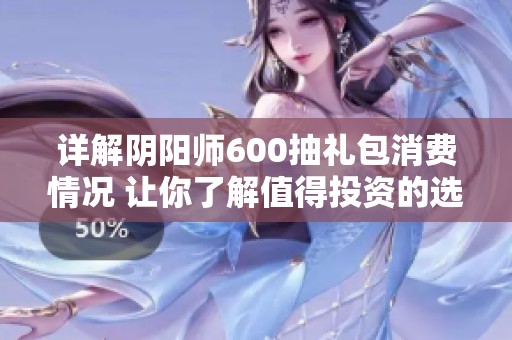详解阴阳师600抽礼包消费情况 让你了解值得投资的选项