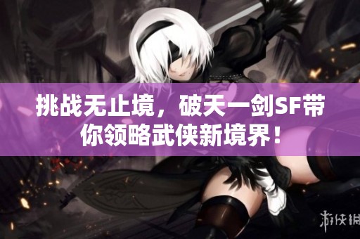 挑战无止境，破天一剑SF带你领略武侠新境界！