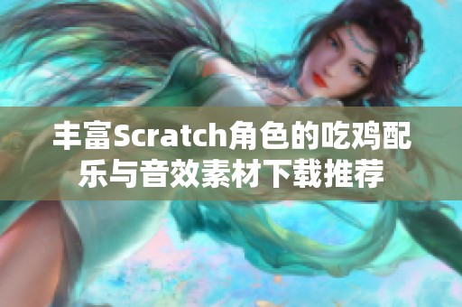 丰富Scratch角色的吃鸡配乐与音效素材下载推荐