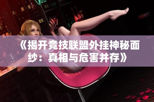《揭开竞技联盟外挂神秘面纱：真相与危害并存》