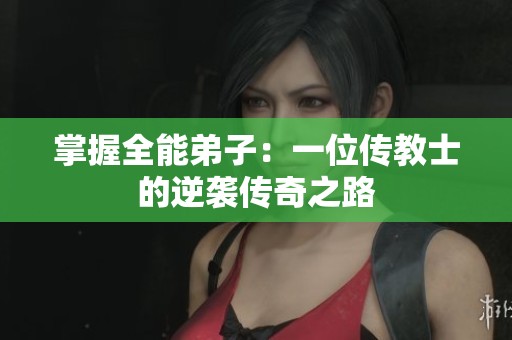 掌握全能弟子：一位传教士的逆袭传奇之路