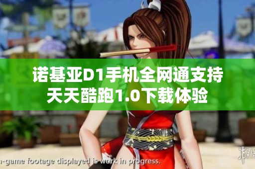 诺基亚D1手机全网通支持天天酷跑1.0下载体验
