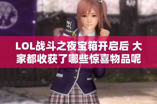 LOL战斗之夜宝箱开启后 大家都收获了哪些惊喜物品呢