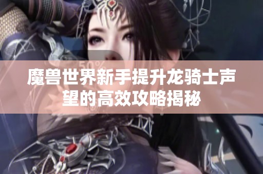 魔兽世界新手提升龙骑士声望的高效攻略揭秘