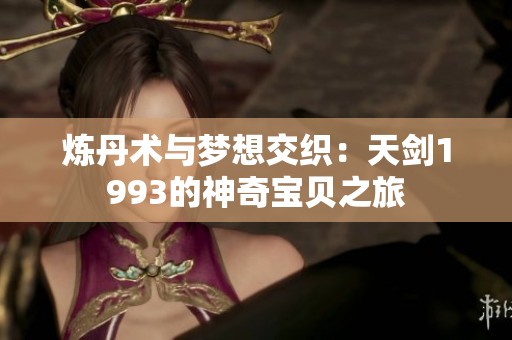 炼丹术与梦想交织：天剑1993的神奇宝贝之旅