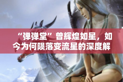 “弹弹堂”曾辉煌如星，如今为何陨落变流星的深度解析