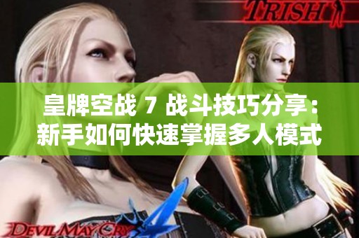 皇牌空战 7 战斗技巧分享：新手如何快速掌握多人模式攻略