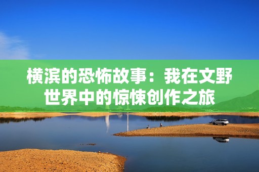 横滨的恐怖故事：我在文野世界中的惊悚创作之旅