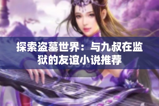 探索盗墓世界：与九叔在监狱的友谊小说推荐