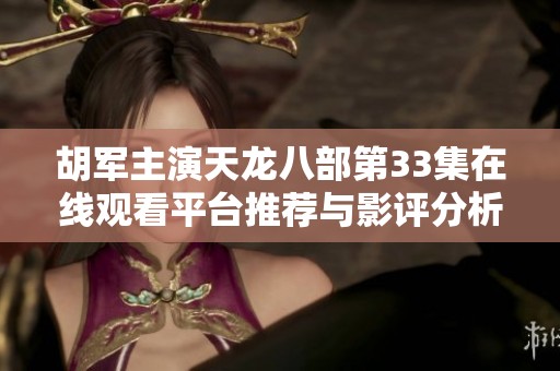 胡军主演天龙八部第33集在线观看平台推荐与影评分析