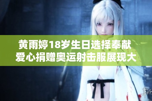 黄雨婷18岁生日选择奉献 爱心捐赠奥运射击服展现大爱精神