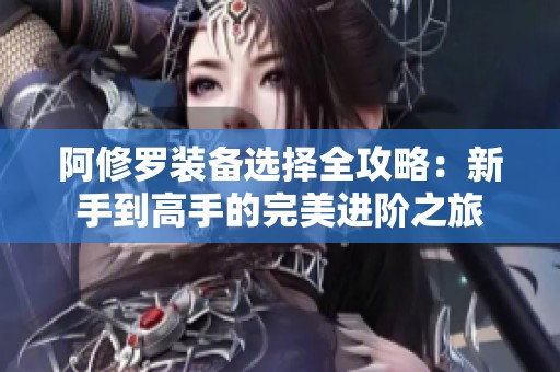 阿修罗装备选择全攻略：新手到高手的完美进阶之旅