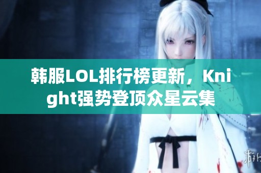 韩服LOL排行榜更新，Knight强势登顶众星云集