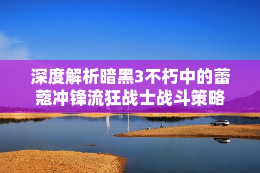 深度解析暗黑3不朽中的蕾蔻冲锋流狂战士战斗策略