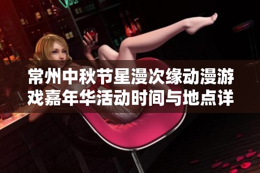常州中秋节星漫次缘动漫游戏嘉年华活动时间与地点详解