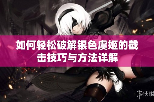 如何轻松破解银色虞姬的截击技巧与方法详解