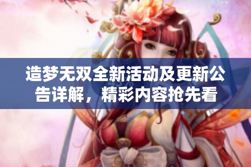 造梦无双全新活动及更新公告详解，精彩内容抢先看