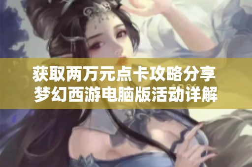 获取两万元点卡攻略分享 梦幻西游电脑版活动详解