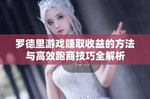 罗德里游戏赚取收益的方法与高效跑商技巧全解析