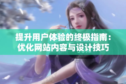 提升用户体验的终极指南：优化网站内容与设计技巧