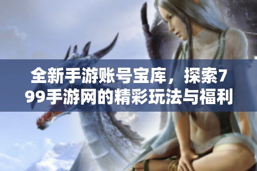 全新手游账号宝库，探索799手游网的精彩玩法与福利
