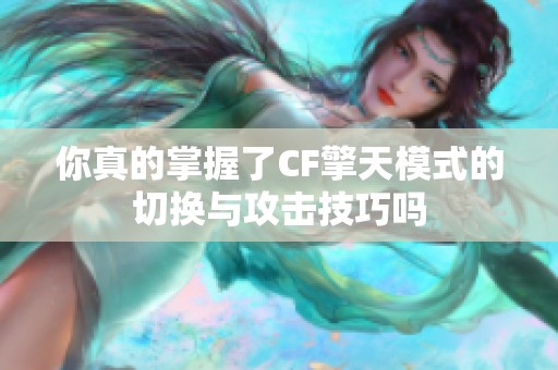 你真的掌握了CF擎天模式的切换与攻击技巧吗