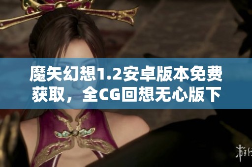 魔矢幻想1.2安卓版本免费获取，全CG回想无心版下载攻略