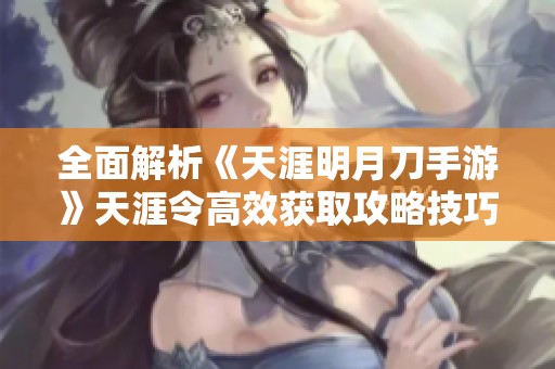 全面解析《天涯明月刀手游》天涯令高效获取攻略技巧