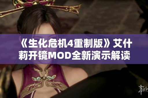 《生化危机4重制版》艾什莉开镜MOD全新演示解读