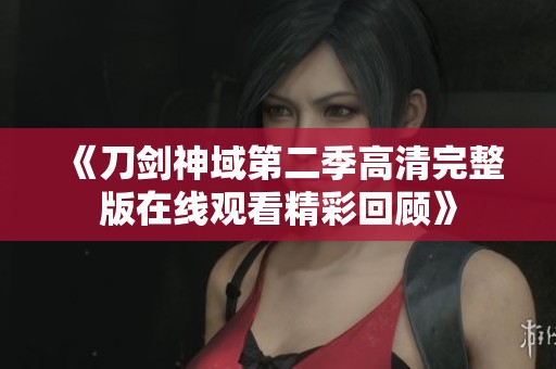 《刀剑神域第二季高清完整版在线观看精彩回顾》