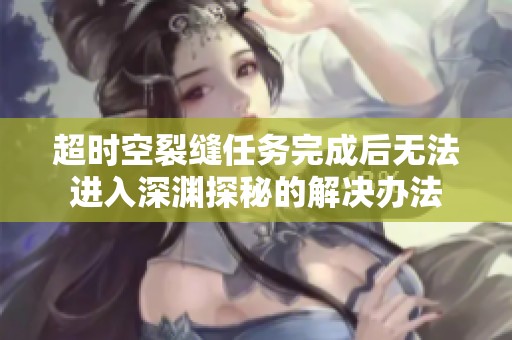 超时空裂缝任务完成后无法进入深渊探秘的解决办法