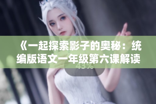 《一起探索影子的奥秘：统编版语文一年级第六课解读》
