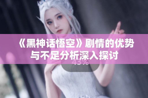 《黑神话悟空》剧情的优势与不足分析深入探讨
