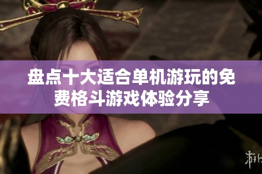 盘点十大适合单机游玩的免费格斗游戏体验分享