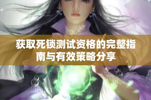 获取死锁测试资格的完整指南与有效策略分享
