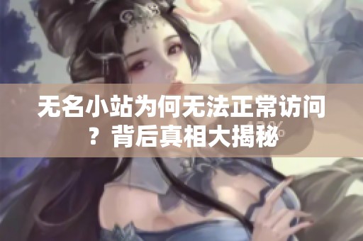 无名小站为何无法正常访问？背后真相大揭秘
