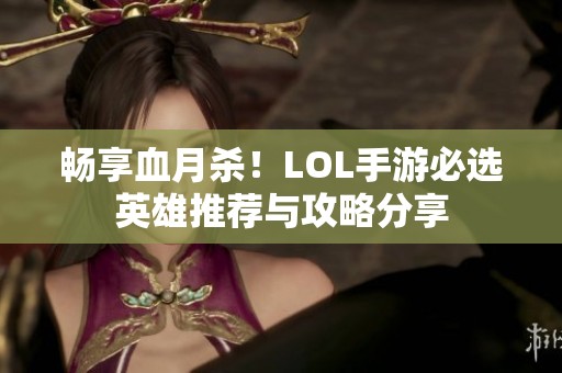 畅享血月杀！LOL手游必选英雄推荐与攻略分享