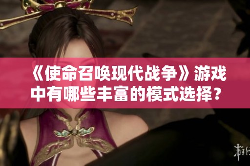 《使命召唤现代战争》游戏中有哪些丰富的模式选择？